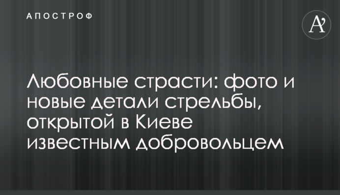 Любовні пристрасті: фото і нові деталі стрілянини, відкритої в Києві відомим добровольцем