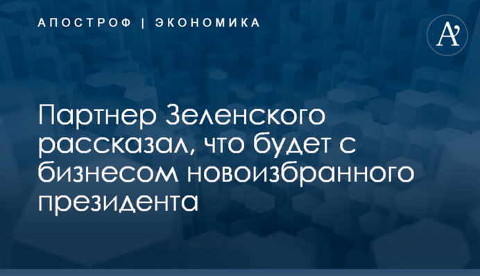 Партнер Зеленского рассказал, что будет с бизнесом новоизбранного президента