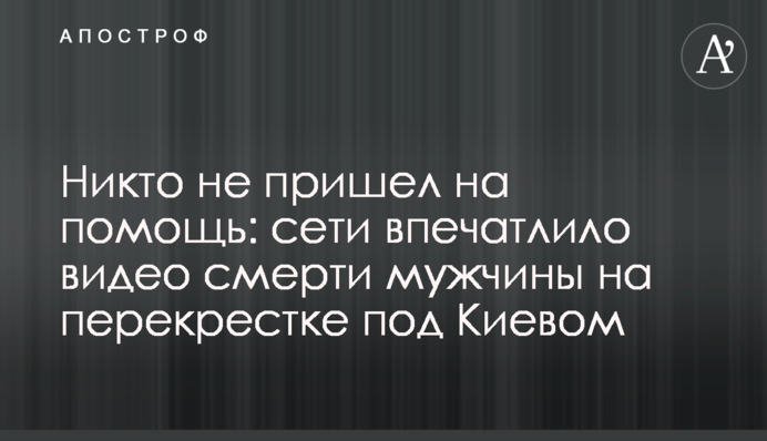 Ніхто не прийшов на допомогу: мережі вразило відео смерті чоловіка на перехресті під Києвом