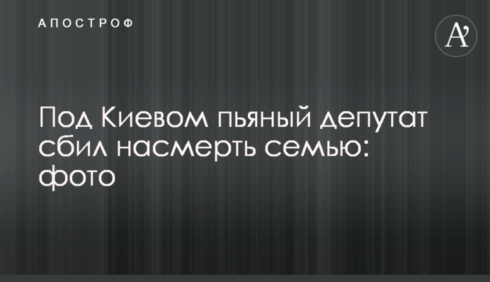 Под Киевом пьяный депутат сбил насмерть семью: фото