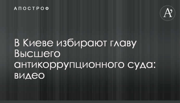 У Києві обирають главу Вищого антикорупційного суду: відео