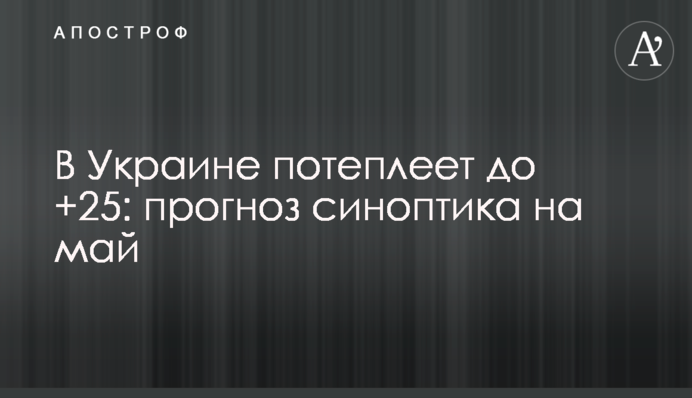 В Україні потеплішає до +25: прогноз синоптика на травень