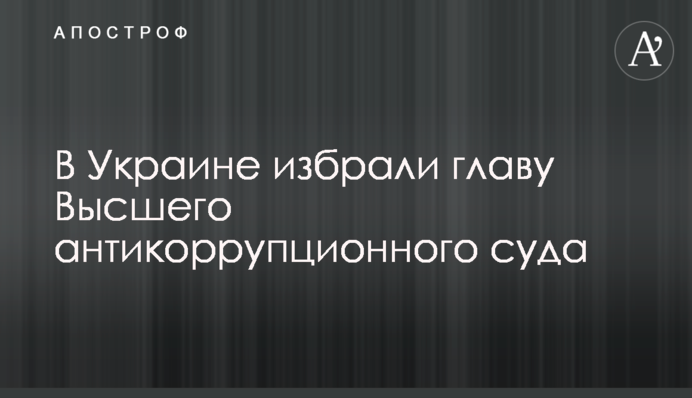 В Україні обрали голову Вищого антикорупційного суду