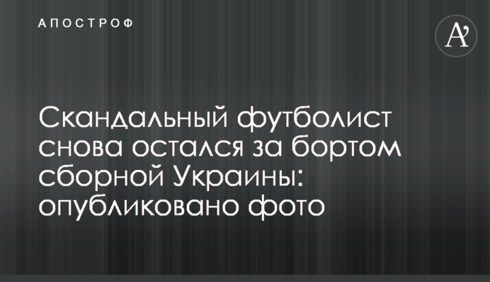 Скандальний футболіст знову залишився за бортом збірної України: опубліковано фото