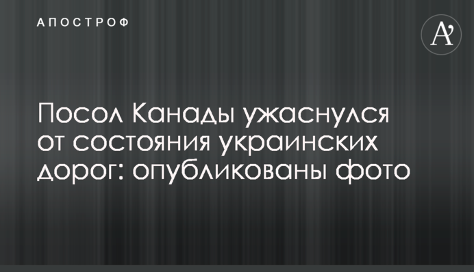 ​Посол Канады ужаснулся от состояния украинских дорог: опубликованы фото