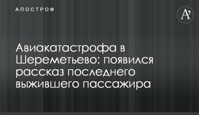 ​Авиакатастрофа в Шереметьево: появился рассказ последнего выжившего пассажира