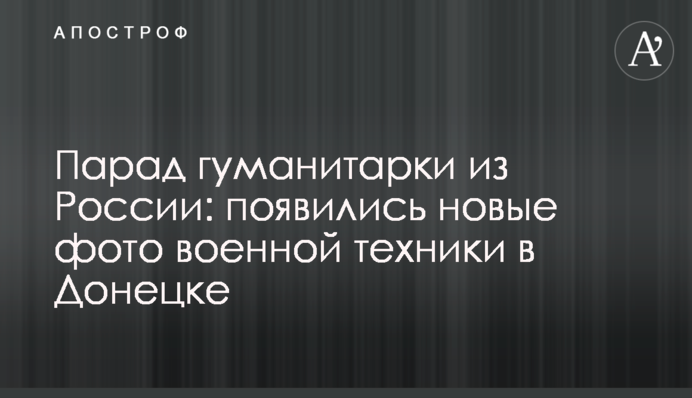 Парад гуманітарки з Росії: з'явилися нові фото військової техніки в Донецьку