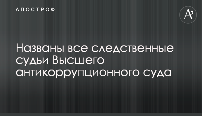 Названы все следственные судьи Высшего антикоррупционного суда