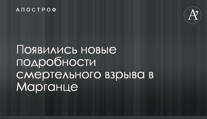 Появились новые подробности смертельного взрыва в Марганце