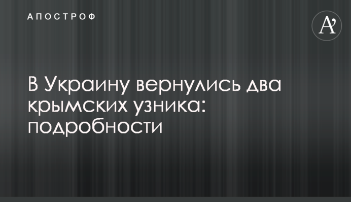В Україну повернулися два кримських в'язня: подробиці