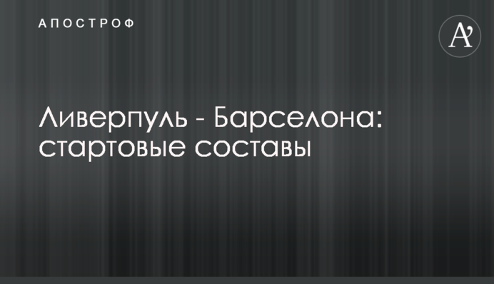 Ливерпуль - Барселона: стартовые составы