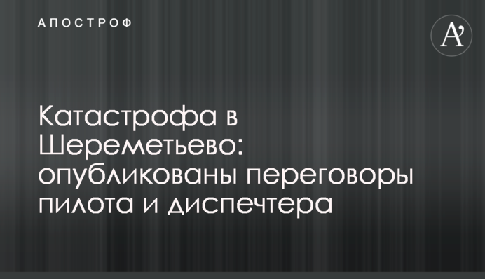 ​Катастрофа в Шереметьєво: опубліковано переговори пілота і диспечтера