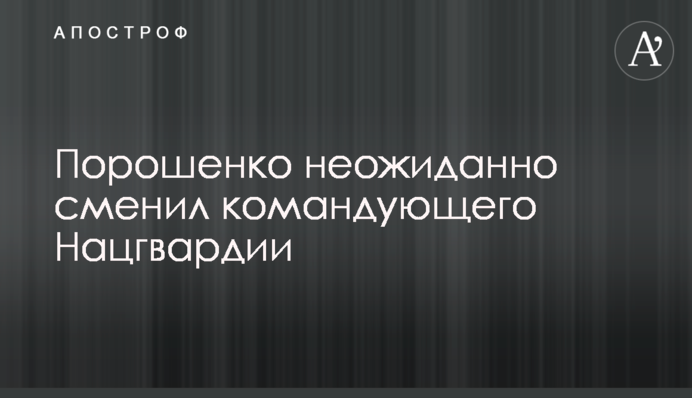 Порошенко неожиданно сменил командующего Нацгвардии: подробности