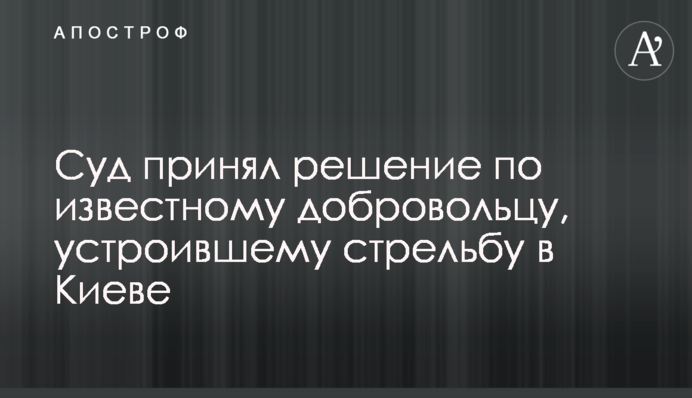 Суд прийняв рішення по відомому добровольцю, який влаштував стрілянину в Києві