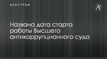 Названа дата старта работы Высшего антикоррупционного суда