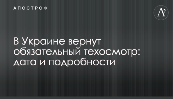 В Україні повернуть обов'язковий техогляд: дата і подробиці
