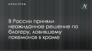 ​У Росії прийняли несподіване рішення по блогеру, який ловив покемонів у храмі