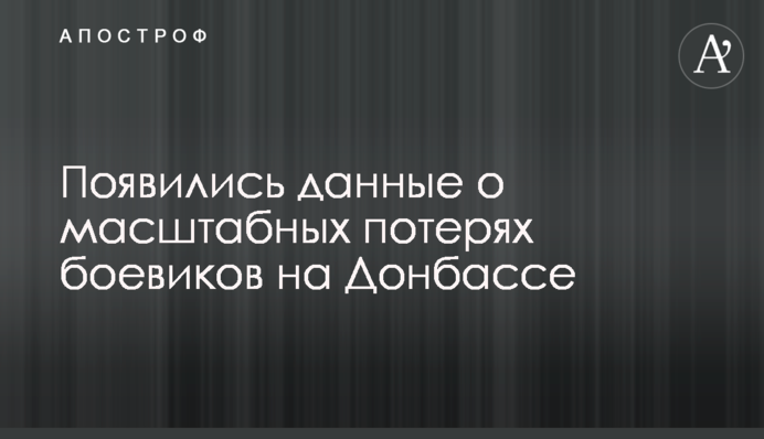 ​З'явилися дані про масштабні втрати бойовиків на Донбасі