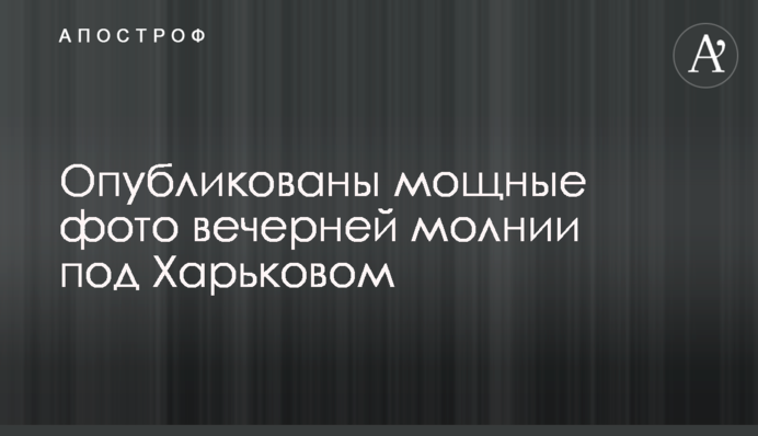 Опубликованы мощные фото вечерней молнии под Харьковом