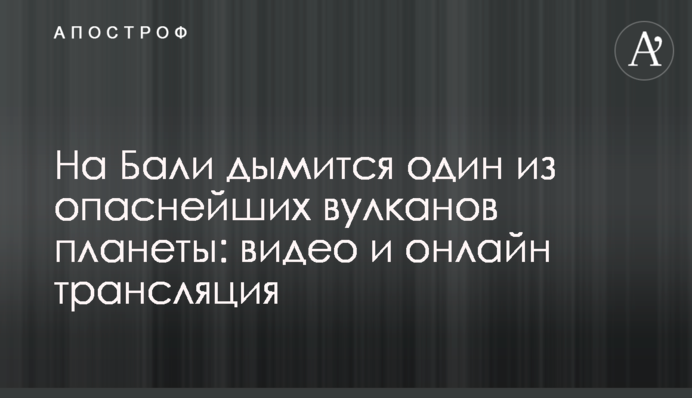 На Балі димить один з найнебезпечніших вулканів планети: відео та онлайн трансляція