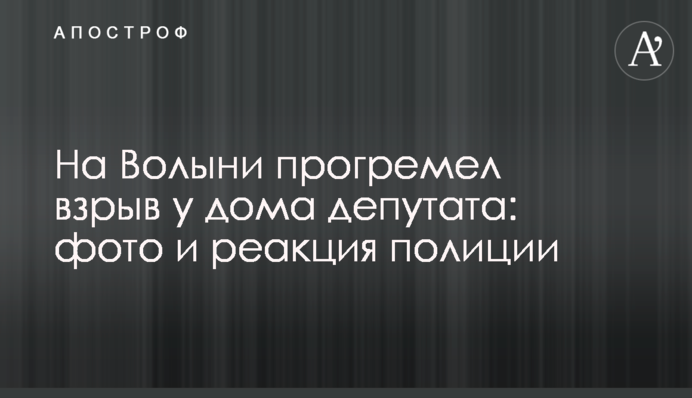 На Волыни прогремел взрыв у дома депутата: фото и реакция полиции
