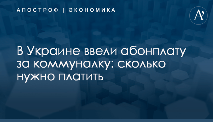 ​В Украине ввели абонплату за коммуналку: сколько нужно платить