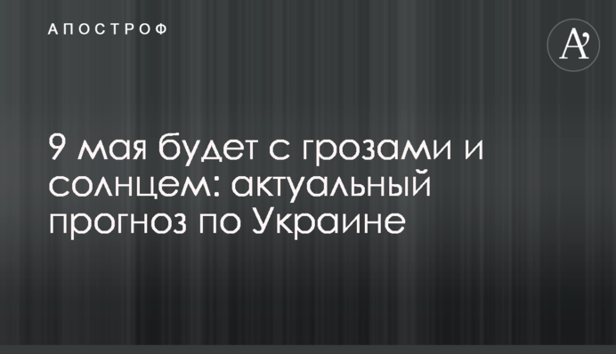 9 мая будет с грозами и солнцем: актуальный прогноз по Украине