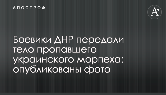 Бойовики ДНР передали тіло зниклого українського морпіха: опубліковано фото