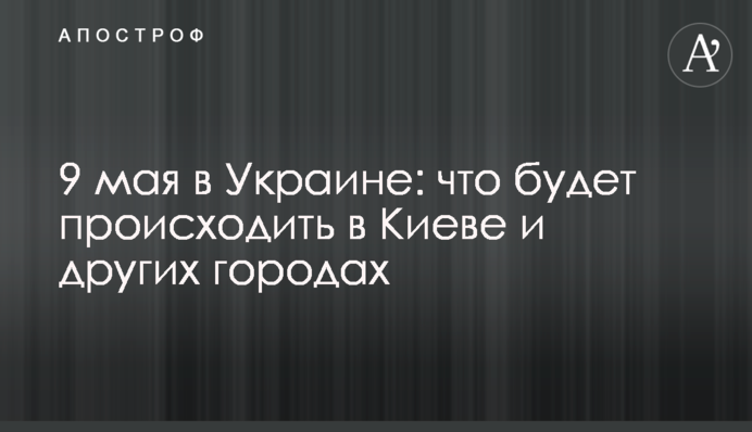9 травня в Україні: що відбуватиметься в Києві та інших містах