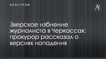 Зверское избиение журналиста в Черкассах: прокурор рассказал о версиях нападения