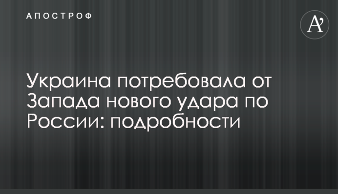 Україна вимагає від Заходу нового удару по Росії: подробиці