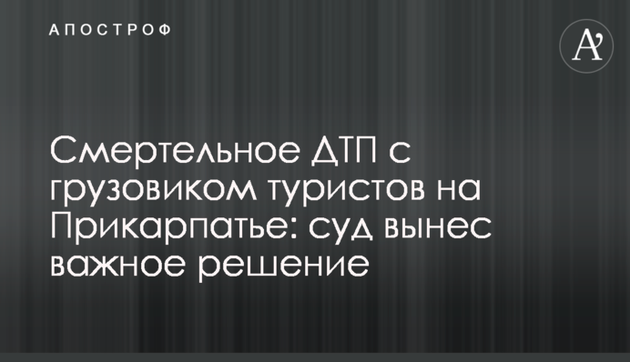 Смертельное ДТП с грузовиком туристов на Прикарпатье: суд вынес важное решение
