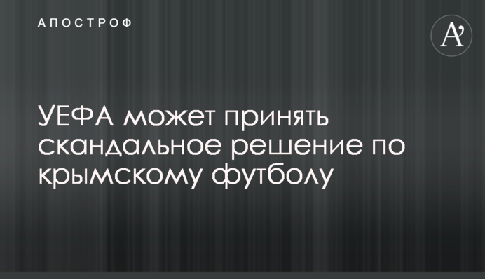 УЄФА може прийняти скандальне рішення по кримському футболу