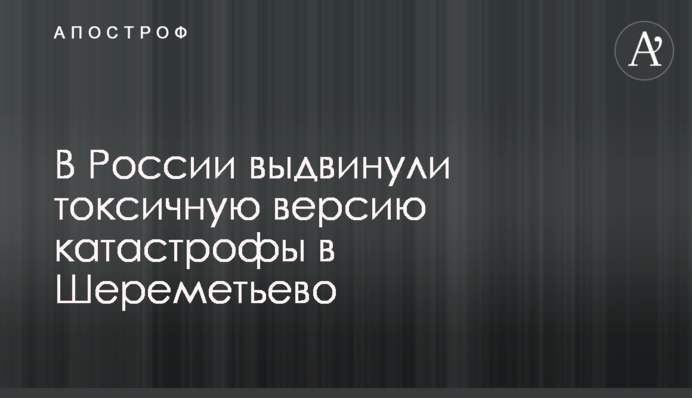 ​У Росії висунули токсичну версію катастрофи в Шереметьєво