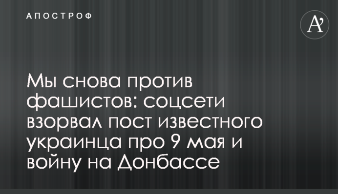 Мы снова против фашистов: соцсети взорвал пост известного украинца про 9 мая и войну на Донбассе