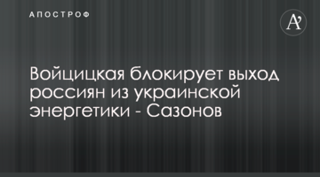 Войцицька блокує вихід росіян з української енергетики - Сазонов
