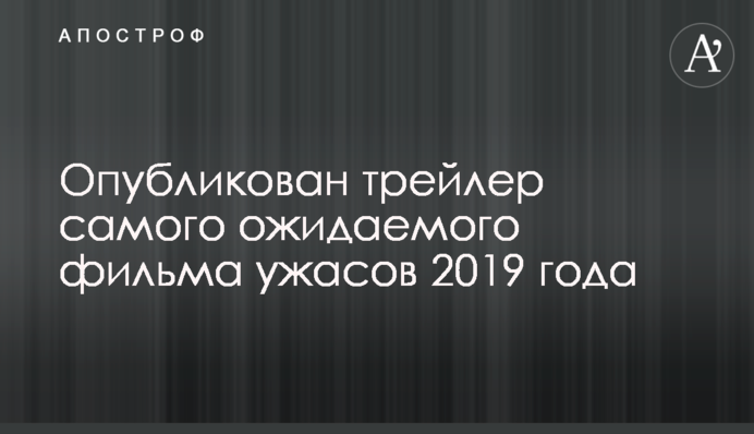 Опубликован трейлер самого ожидаемого фильма ужасов 2019 года