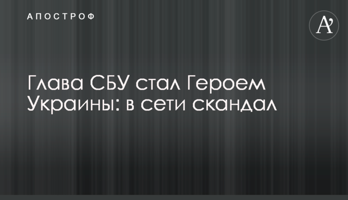 Глава СБУ стал Героем Украины: в сети скандал