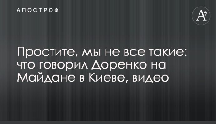 Простите, мы не все такие: что говорил Доренко на Майдане в Киеве, видео
