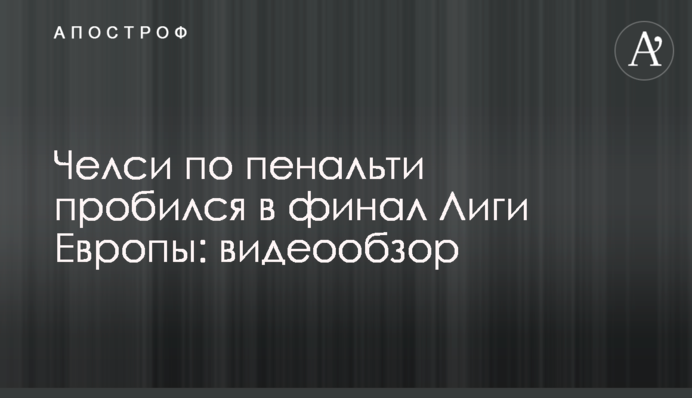 "Челсі" по пенальті пробився у фінал Ліги Європи: відеоогляд