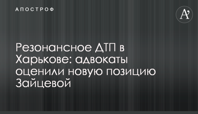 Резонансна ДТП у Харкові: адвокати оцінили нову позицію Зайцевої