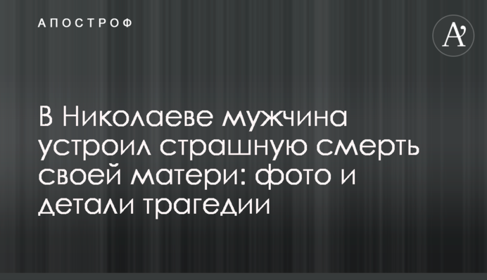 У Миколаєві чоловік влаштував страшну смерть своєї матері: фото і деталі трагедії