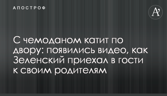 З валізою котить по двору: з'явилися відео, як Зеленський приїхав в гості до своїх батьків