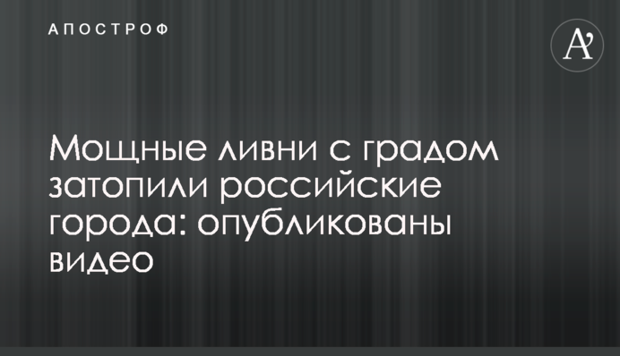 Потужні зливи з градом затопили російські міста: опубліковані відео