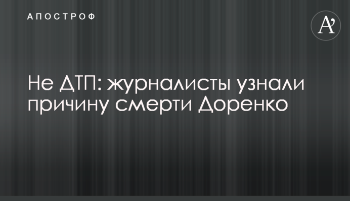 Не ДТП: журналісти дізналися причину смерті Доренка