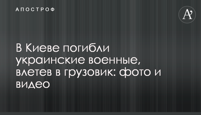 В Киеве погибли украинские военные, влетев в грузовик: фото и видео