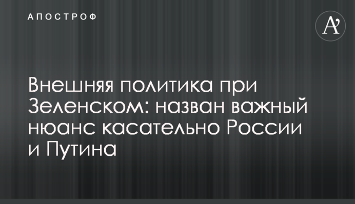 Foreign policy with Zelensky: an important nuance regarding Russia and Putin