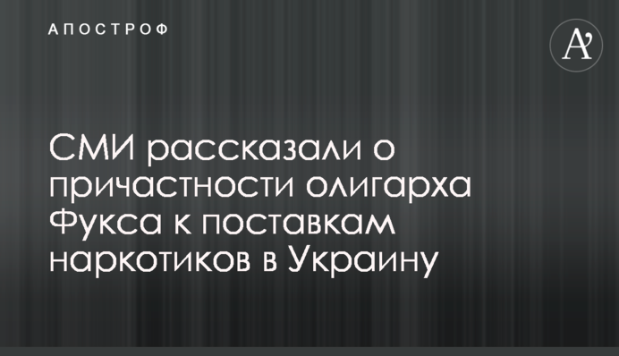 СМИ рассказали о причастности олигарха Фукса к поставкам наркотиков в Украину