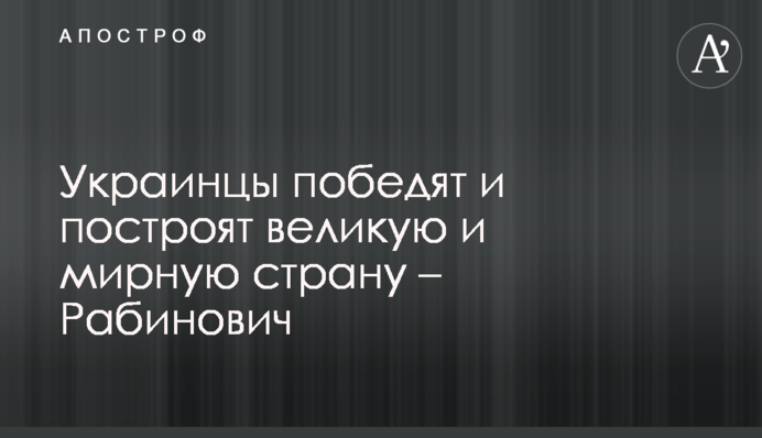 Украинцам нужно прекратить споры и вместе строить великую страну, как это делали наши деды - Рабинович