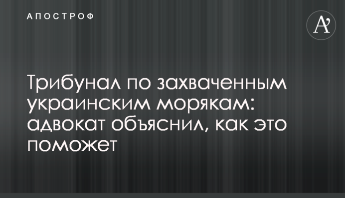 Трибунал по захваченным украинским морякам: адвокат объяснил, как это поможет